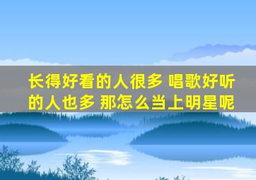 长得好看的人很多 唱歌好听的人也多 那怎么当上明星呢